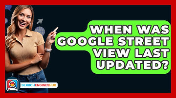 When Was Google Street View Last Updated? - SearchEnginesHub.com