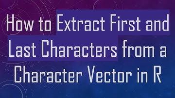 How to Extract First and Last Characters from a Character Vector in R