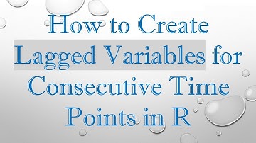 How to Create Lagged Variables for Consecutive Time Points in R