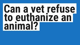 Can a vet refuse to euthanize an animal