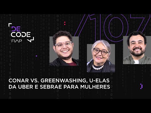 FIAP DECODE #107: Conar vs. Greenwashing, U-Elas da Uber e Sebrae para mulheres