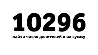 Найти количество делителей числа 10296 и их сумму