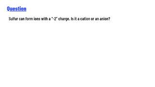 Sulfur can form ions with a "-2" charge. Is it a cation or an anion?