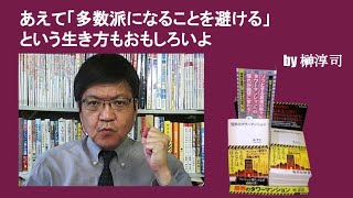 あえて「多数派になることを避ける」という生き方もおもしろいよ　by榊淳司