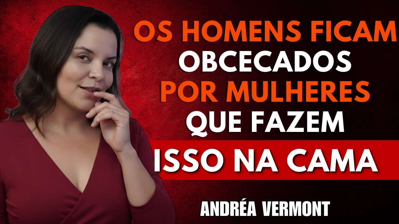 5 COISAS QUE FAZEM UM HOMEM FICAR OBCECADO POR VOCÊ APÓS A INTIMIDADE | Andréa Vermont