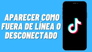 Cómo Aparecer Como Fuera De Línea O Desconectado En Tiktok