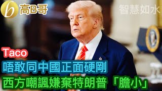 Taco 唔敢同中國正面硬剛 西方嘲諷嫌棄特朗普「膽小」［智慧如水 – 高B哥 GBG］