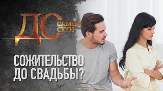 ДО САМОЙ СУТИ. СОЖИТЕЛЬСТВО ДО СВАДЬБЫ? ДО САМОЙ СУТИ. СОЖИТЕЛЬСТВО ДО СВАДЬБЫ?