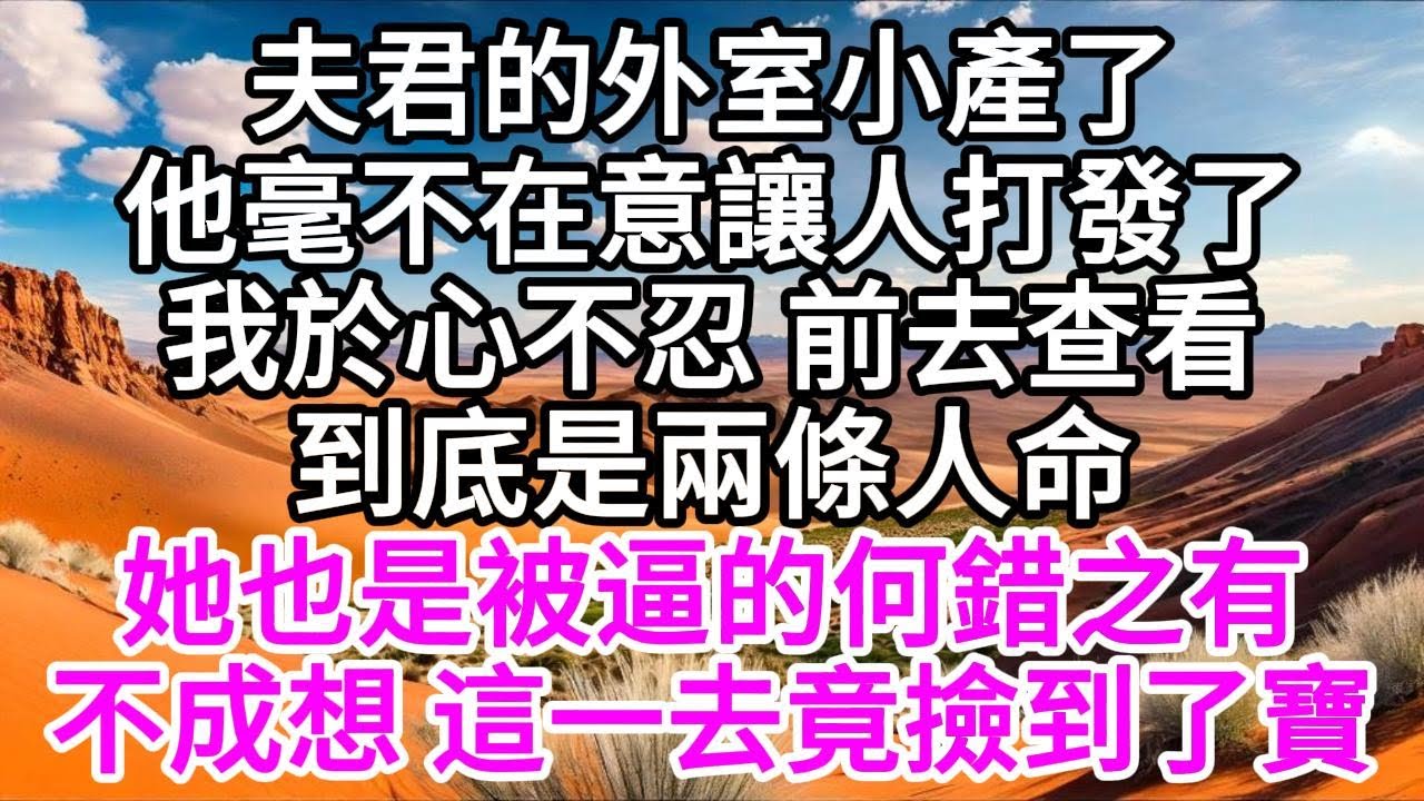夫君的外室小產了，他毫不在意讓人打發了，我於心不忍，前去查看，到底是兩條人命，她也是被逼的何錯之有，不成想，這一去竟撿到了寶 【美好人生】