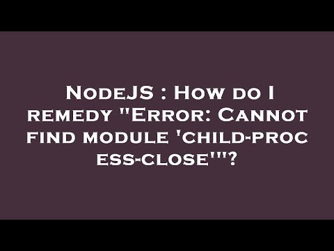 NodeJS : How do I remedy "Error: Cannot find module 'child-process-close'"?