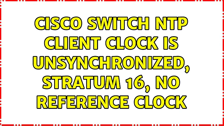 Cisco Switch NTP client Clock is unsynchronized, stratum 16, no reference clock