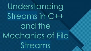 Understanding Streams in C++ and the Mechanics of File Streams