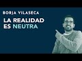 La realidad es neutra | Borja Vilaseca