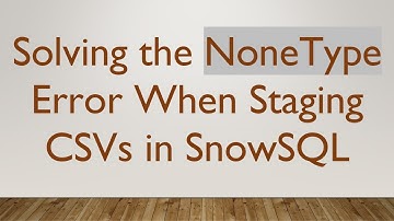 Solving the NoneType Error When Staging CSVs in SnowSQL