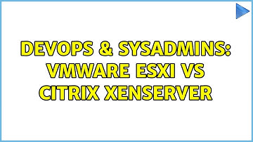 DevOps & SysAdmins: VMware ESXi VS Citrix XenServer (2 Solutions!!)