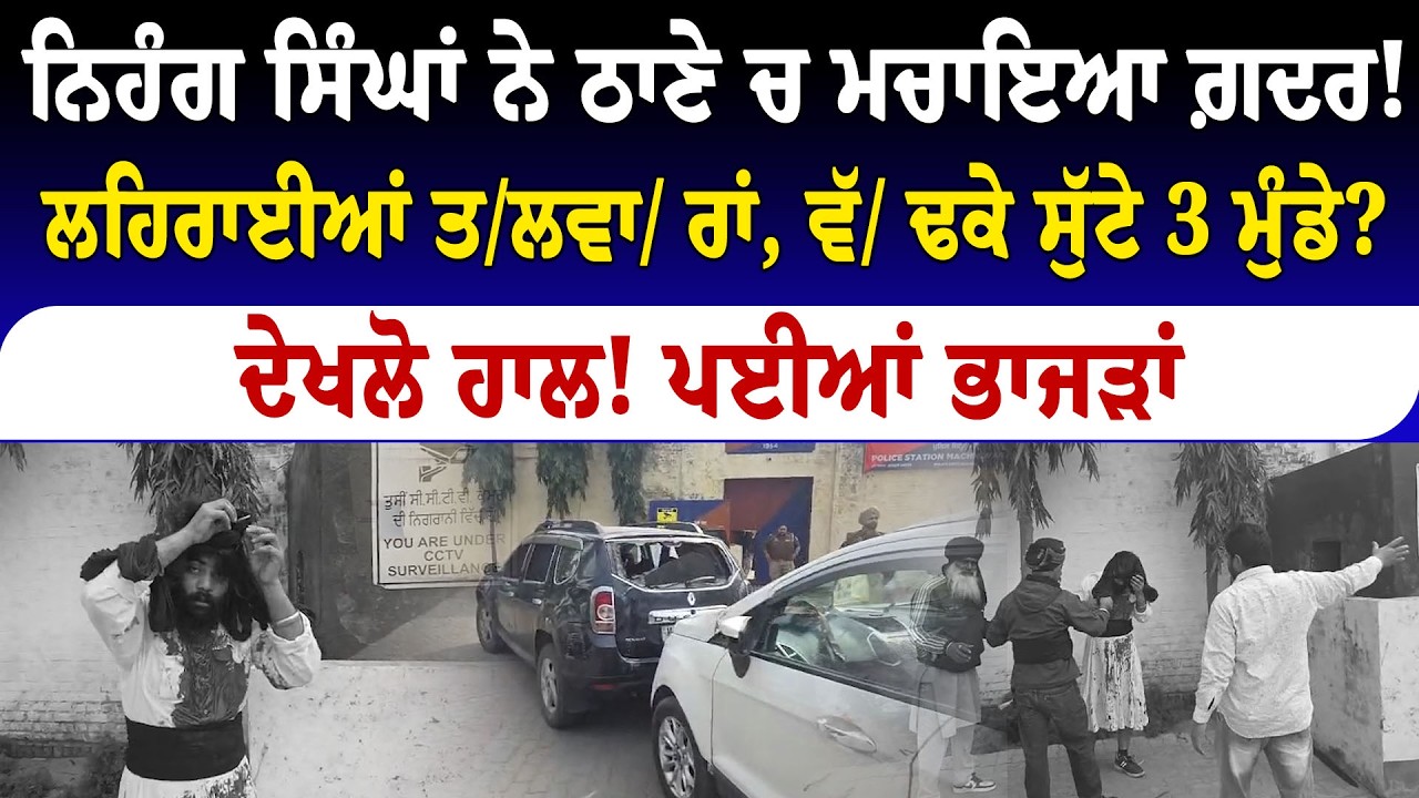 ਨਿਹੰਗ ਸਿੰਘਾਂ ਨੇ ਠਾਣੇ ਚ ਮਚਾਇਆ ਗ਼ਦਰ!