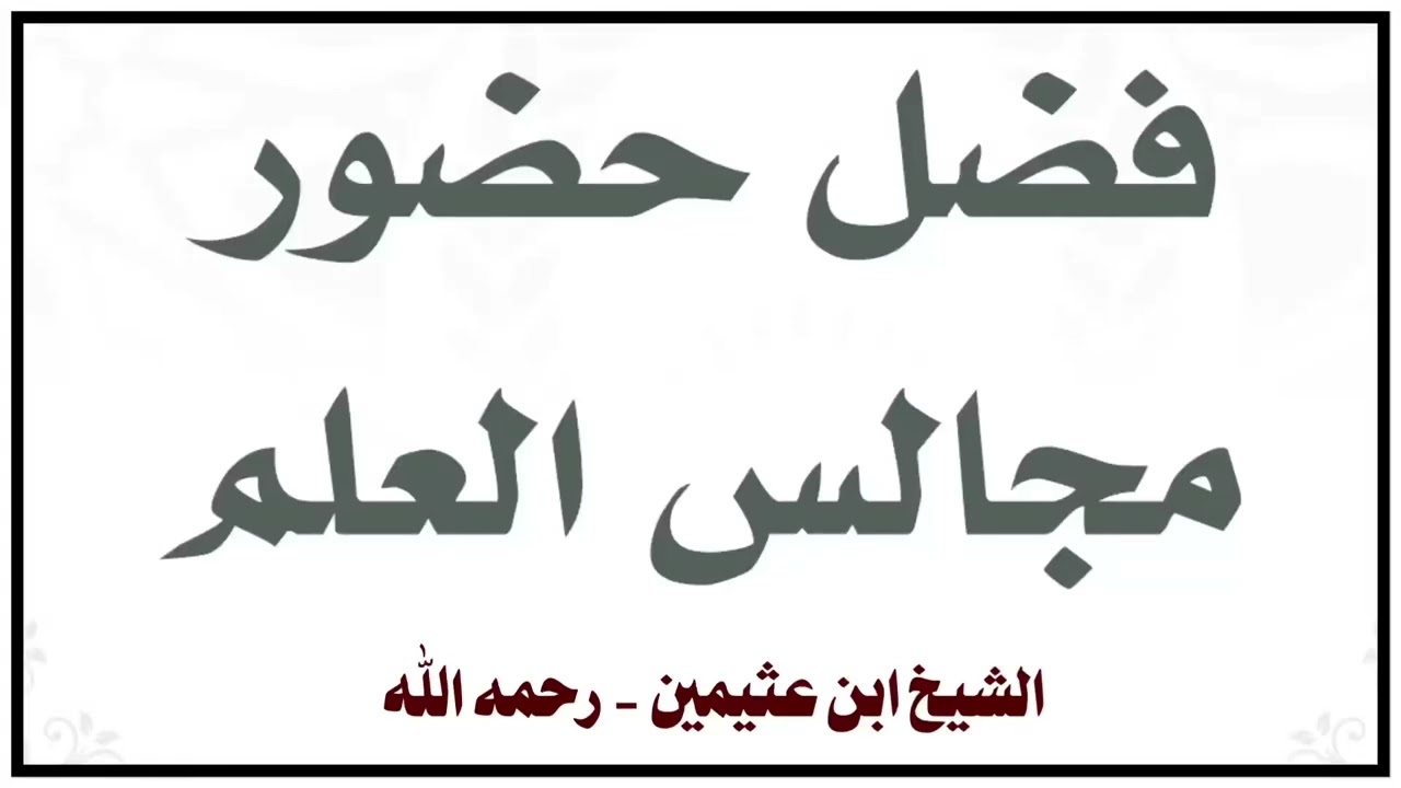 الشيخ ابن عثيمين : فضل حضور مجالس العلم