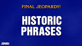Historic Phrases  Final Jeopardy  Jeopardy
