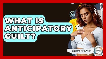 What Is Anticipatory Guilt? | Cognitive Therapy Hub