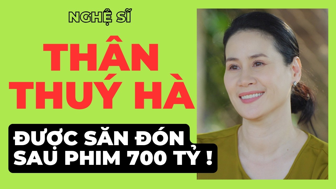 Nghệ sĩ Thân Thuý Hà - Được săn đón sau phim 700 tỷ !