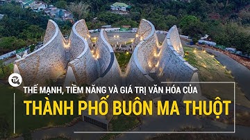 Thế mạnh, tiềm năng và giá trị văn hóa của thành phố Buôn Ma Thuột | Truyền hình Quốc Hội Việt Nam