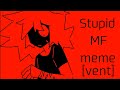 STUPID MF STUPID MF