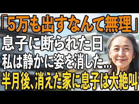 「母さんにお金は出せないよ」5万すら惜しむ息子に笑いながら断られた夜、私は黙って姿を消したーー半月後、売られた家に息子は大絶叫で【シニアライフ】【60代以上の方へ】
