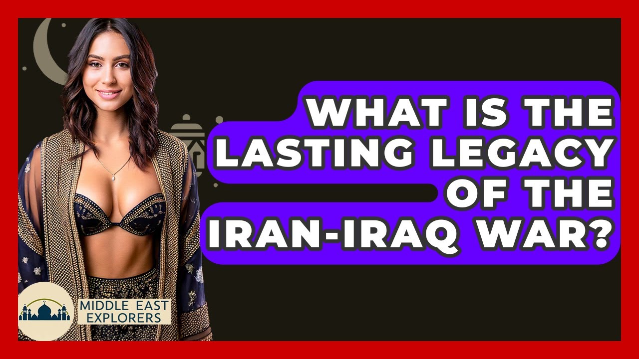 What Is The Lasting Legacy Of The Iran-Iraq War? - Middle East Explorers