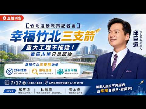 【竹北遠景政策記者會】幸福竹北三支箭｜重大工程不拖延！東區市場只是開始｜邱臣遠直播