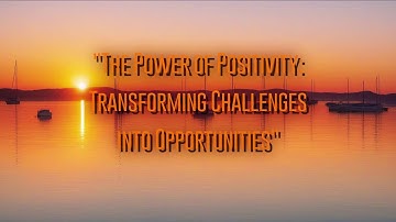 The Power of Positivity: Transforming Challenges into Opportunities