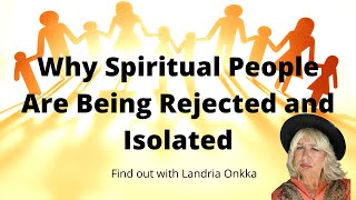 Why Spiritual People Are Being Rejected and Isolated | Landria Onkka