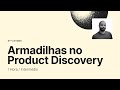 Armadilhas do Product Discovery [Micro-Learning] [1 Hora]