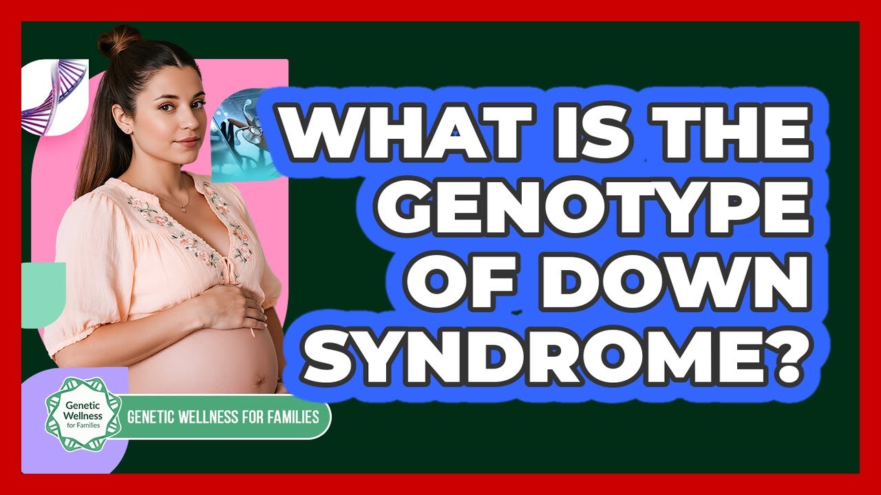 What Is The Genotype Of Down Syndrome? - Genetic Wellness for Families