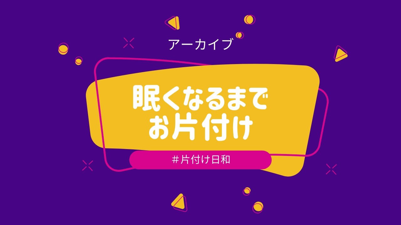 【片付け日和】眠くなるまでやるやつ【アーカイブ】