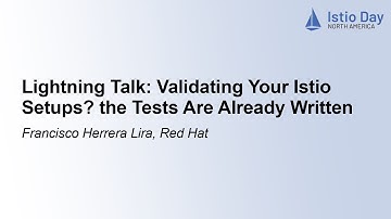 Lightning Talk: Validating Your Istio Setups? the Tests Are Already Written - Francisco Herrera Lira