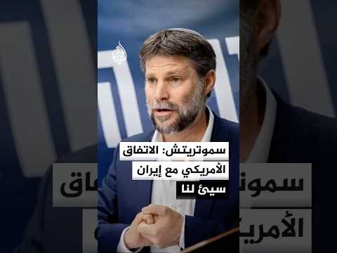 سموتريتش: الاتفاق مع إيران سيئ لنا وعلينا مواصلة حملتنا لإسقاط النظام بأنفسنا