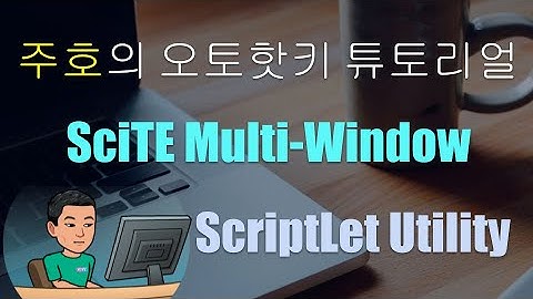 [주호의 오토핫키 튜토리얼 #1 셋업] 파트 2 - SciTE 윈도우 여려개 열기 및 Scriptlet Utility 셋업하기