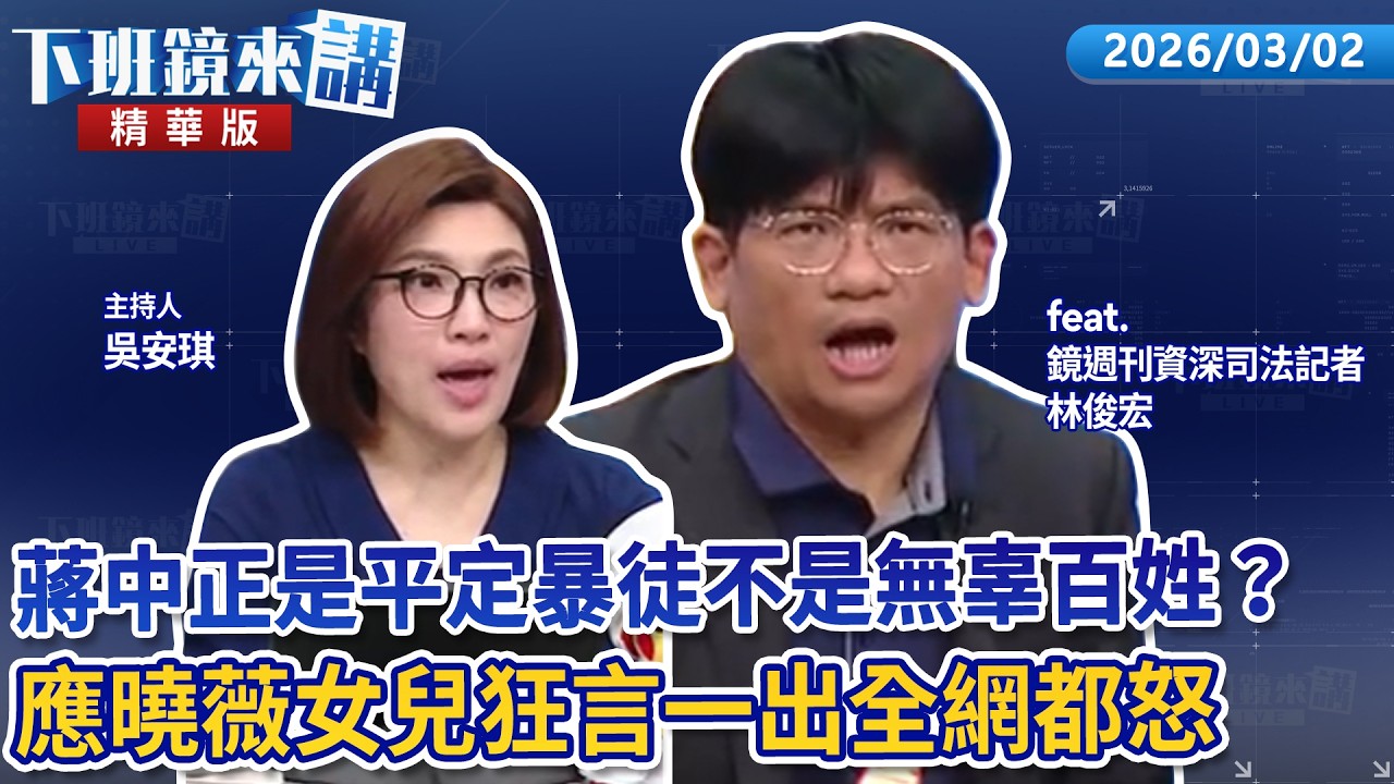 蔣中正是平定暴徒不是無辜百姓？　應曉薇女兒狂言一出全網都怒｜林俊宏｜吳安琪｜【#下班鏡來講】20260302
