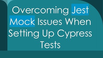 Overcoming Jest Mock Issues When Setting Up Cypress Tests