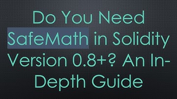Do You Need SafeMath in Solidity Version 0.8+? An In-Depth Guide