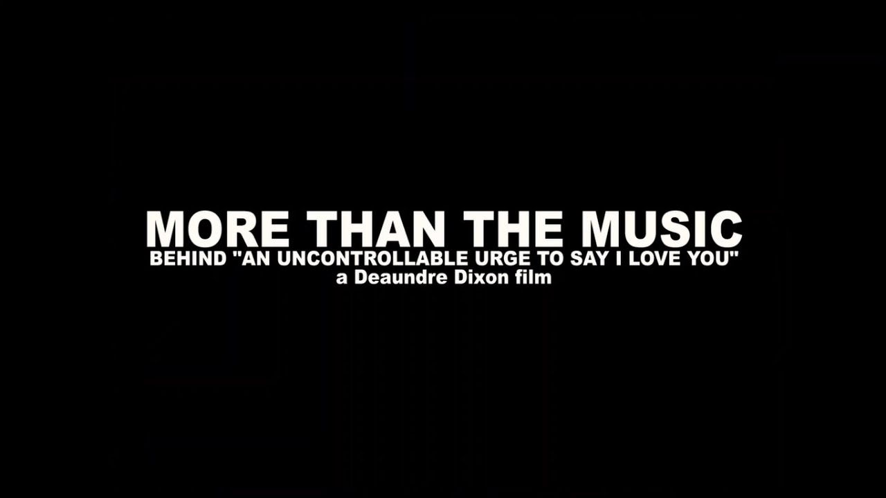 MORE THAN THE MUSIC - THE MAKING OF AN UNCONTROLLABLE URGE TO SAY I LOVE YOU