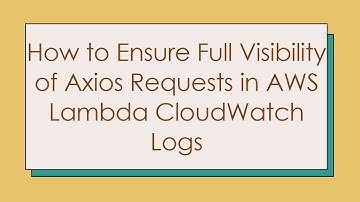 How to Ensure Full Visibility of Axios Requests in AWS Lambda CloudWatch Logs