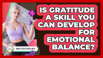 Is Gratitude A Skill You Can Develop For Emotional Balance? - Smart Steps to Wellness