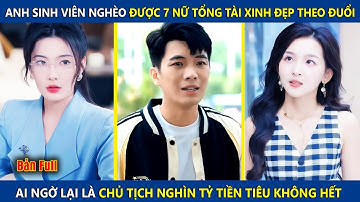 Anh Sinh Viên Nghèo Được 7 Nữ Tổng Tài Theo Đuổi, Ai Ngờ Lại Là Chủ Tịch Nghìn Tỷ Tiền Tiêu Ko Hết