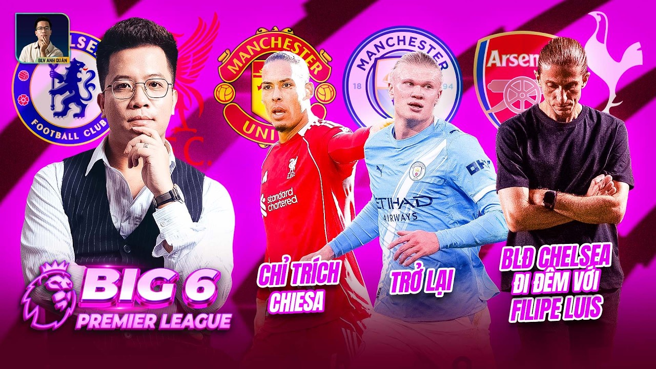 BIG 6 PREMIER LEAGUE: VAN DIJK CHỈ TRÍCH CHIESA, HAALAND TRỞ LẠI, BLĐ CHELSEA ĐI ĐÊM VỚI FILIPE LUIS