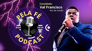 VAL FRANCISCO - VOZ DE TROVÃO | PELA FÉ PODCAST T2 #07