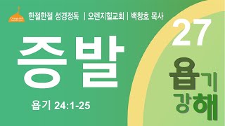 욥기 강해(27) 증발 l 욥기 24:1-25ㅣ한절한절 성경정독ㅣ백창호목사