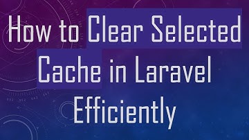 How to Clear Selected Cache in Laravel Efficiently
