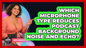 Which Microphone Type Reduces Podcast Background Noise And Echo? - Modern Podcaster Hub
