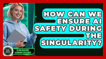 How Can We Ensure AI Safety During The Singularity? - AI and Machine Learning Explained